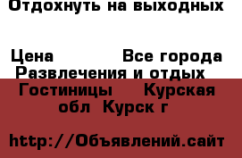 Отдохнуть на выходных › Цена ­ 1 300 - Все города Развлечения и отдых » Гостиницы   . Курская обл.,Курск г.